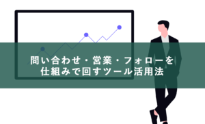 問い合わせ・営業・フォローを仕組みで回すツール活用法